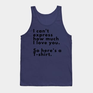 I can't express how much I love you. So here's a T-shirt. Tank Top